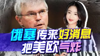 下载视频: 俄塞传来好消息，把美欧气炸，使出流氓打法，却意外给塞提了个醒