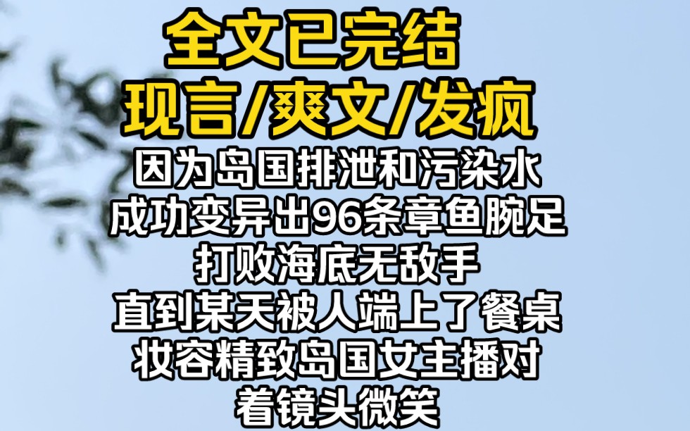 (完结文)因为岛国排泄和污染水,成功变异出96条章鱼腕足,打败海底无敌手,直到某天被人端上了餐桌,妆容精致的岛国女主播对着镜头微笑.哔哩哔...