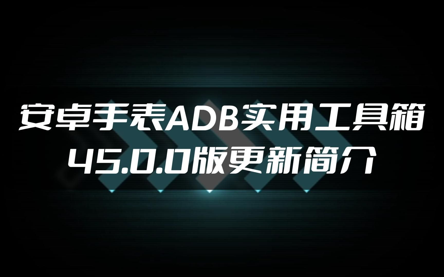 安卓手表ADB实用工具箱 45.0.0版更新简介哔哩哔哩bilibili