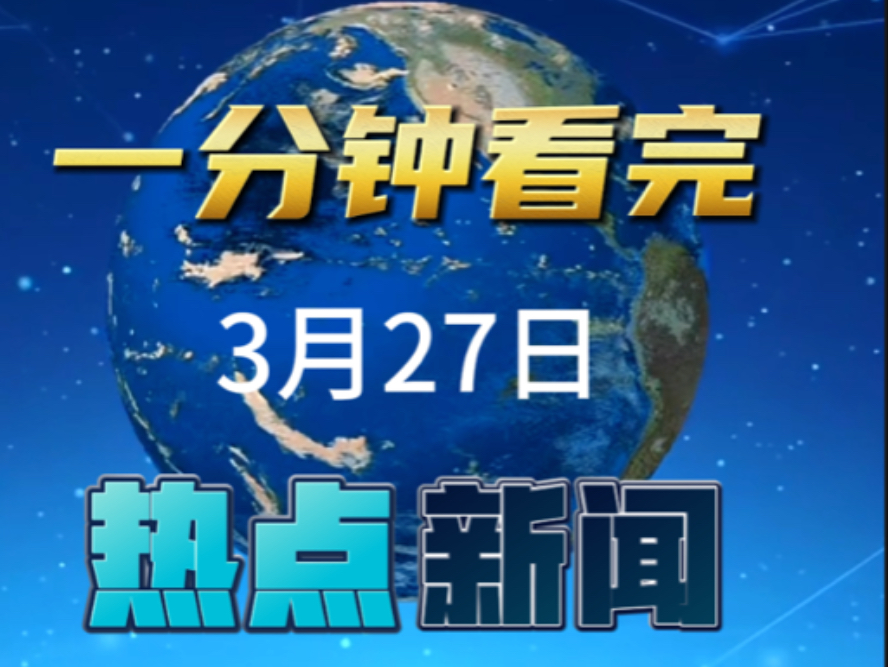 一分钟带你看完今日“热点新闻事件”3月27日新闻精选!哔哩哔哩bilibili