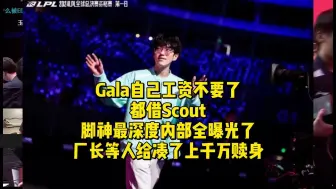 Gala自己工资不要了都借Scout！脚神最深度内幕全曝光了，厂长等人给凑了上千万赎身