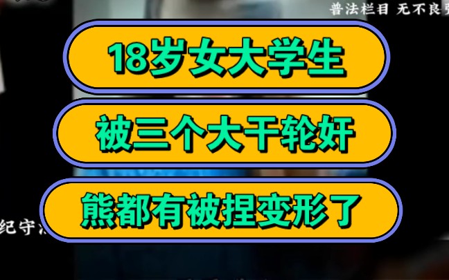 18岁女大学生,被三个大干轮奸,熊都有被捏变形了!哔哩哔哩bilibili