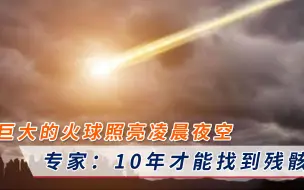 Télécharger la video: 巨大的火球照亮凌晨夜空，专家：轨迹不同寻常，10年才能找到残骸