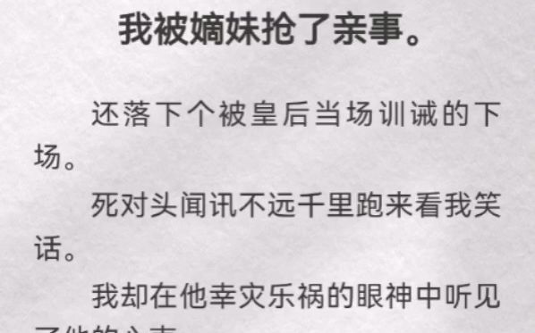 (此间训诫)我被嫡妹抢了亲事.还落下个被皇后当场训诫的下场.死对头闻讯不远千里跑来看我笑话.我却在他幸灾乐祸的眼神中听见了他的心声:「嫁给...