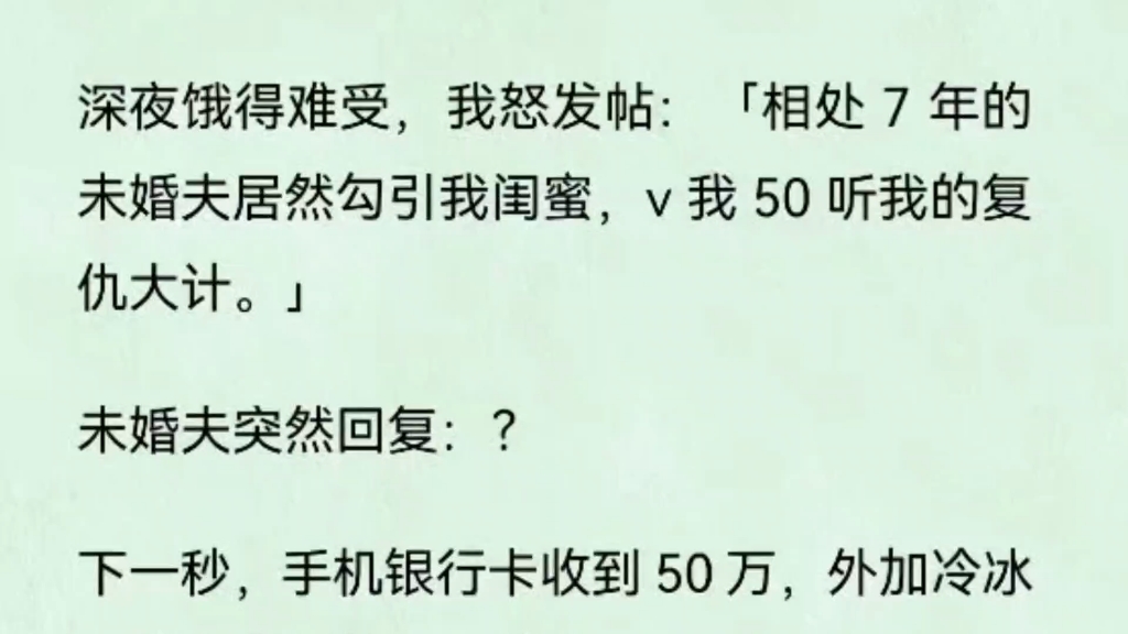 [图]《甜蜜的错发》深夜饿得难受，我怒发帖:「相处7年的未婚夫居然勾引我闺蜜，v我50听我的复仇大计。未婚夫突然回复:?下一秒，手机银行卡收到50万