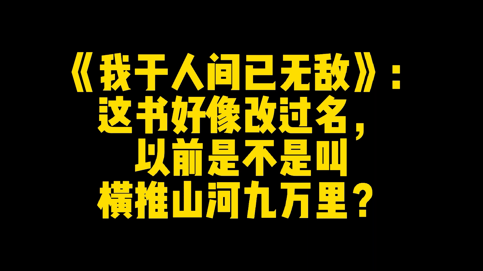 《我于人间已无敌》:这书好像改过名,以前是不是叫横推山河九万里?哔哩哔哩bilibili