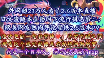 外网超23万人看了2.6版本直播，日文流版本直播时下流行排名第二；欧美网友熟肉评论星铁2.6版本PV：“半梦半醒之间观看这个，感觉就像是在发烧时做的梦。”