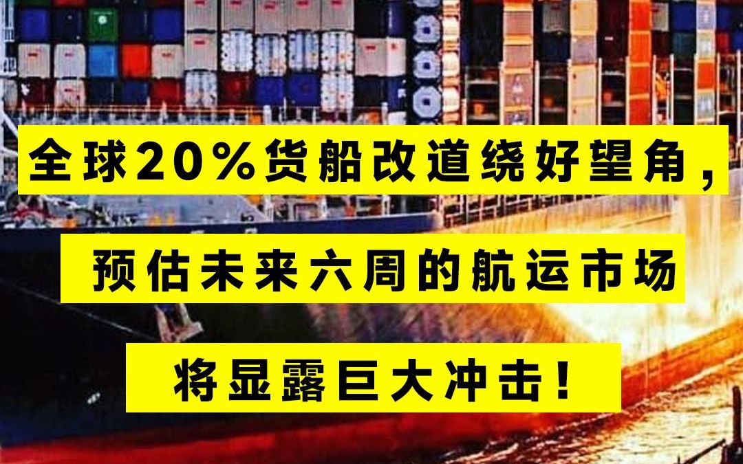 全球20%货船改道好望角,预估未来六周的航运市场将显露巨大冲击哔哩哔哩bilibili