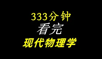 下载视频: 333分钟，一口气看完，深度解读现代物理学几乎所有理论！