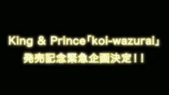 King & Prince ｢koi-wazurai｣発売記念緊急企画決定!!