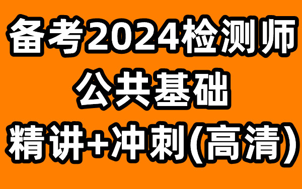 [图]备考2024检测师-公共基础-精讲班-冲刺班-VIP学员专用【有讲义】