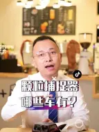 下载视频: 哪些车配有颗粒捕捉器？那些车没有？抓紧点赞收藏转发。