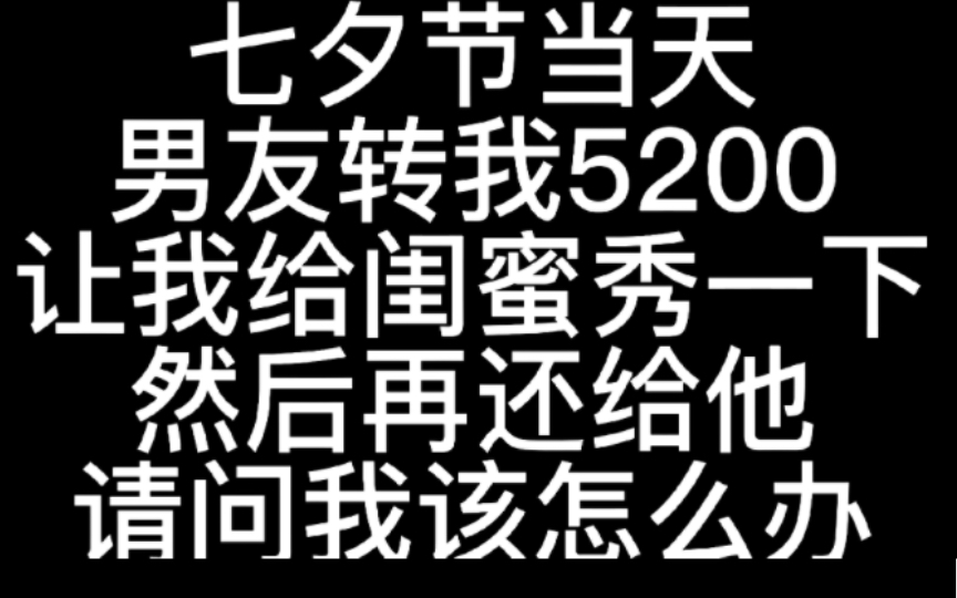 七夕节当天,男友给我转账5200,让我给闺蜜秀一把,然后让我原转回去,请问我该怎么办?哔哩哔哩bilibili