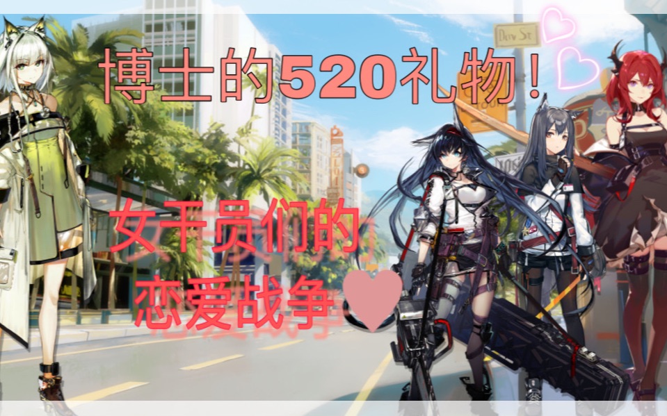 博士的520礼物!~女干员们的恋爱战争~哔哩哔哩bilibili