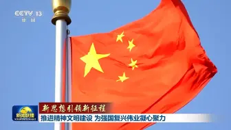 【新思想引领新征程】推进精神文明建设 为强国复兴伟业凝心聚力