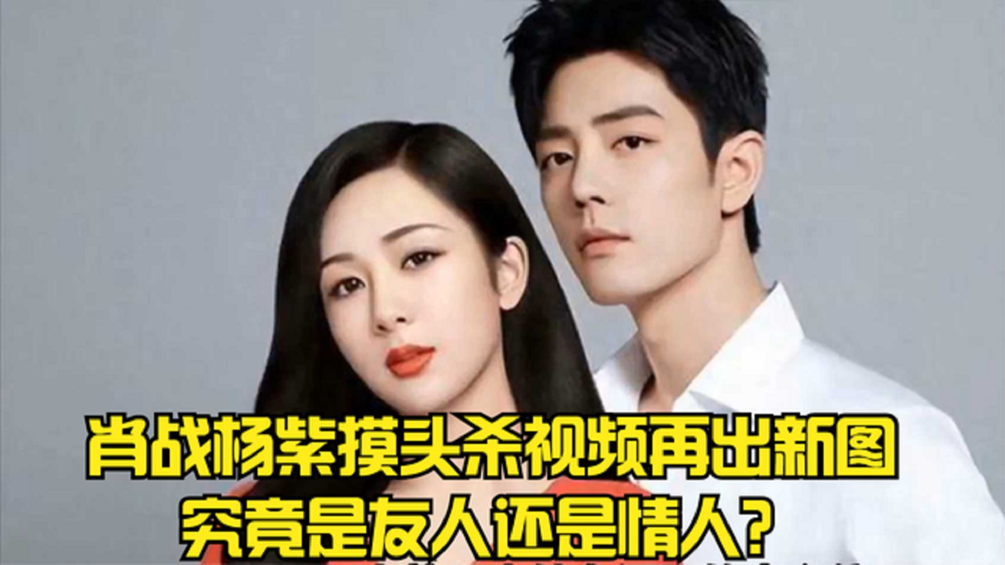 肖战杨紫摸头杀视频再出新图,两人关系亲密,究竟是友人还是情人