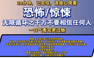 Скачать видео: 〔完结文〕无限循环之千万不要相信任何人——好看的恐怖文，一更到底，请放心观看。