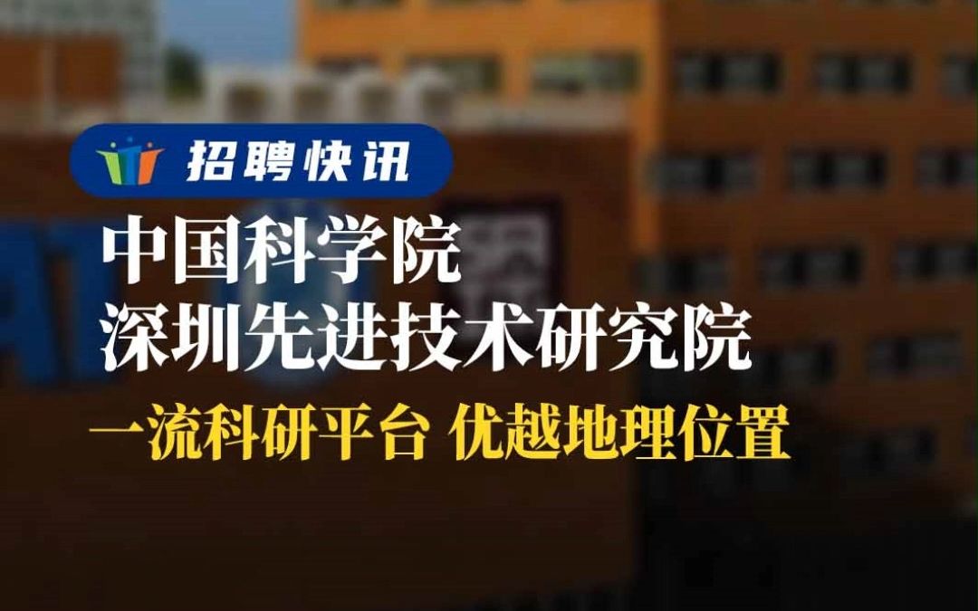 一流科研平台,优越地理位置丨中科院深圳理工大学(筹)&中科院深圳先进技术研究院 丨招聘资讯丨高校人才网哔哩哔哩bilibili