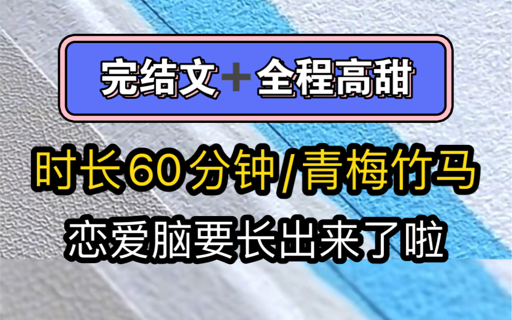 时长60分钟/完结文/高甜/青梅竹马 高冷禁欲校草X软萌小青梅,头好痒,恋爱脑要长出来了,甜甜的恋爱什么时候才能轮到我哔哩哔哩bilibili