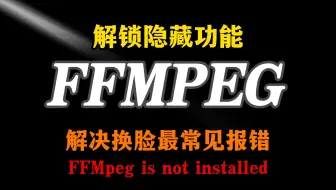 解锁 FFmpeg 的隐藏功能：解决换脸常见错误和 IDM 下载难题！