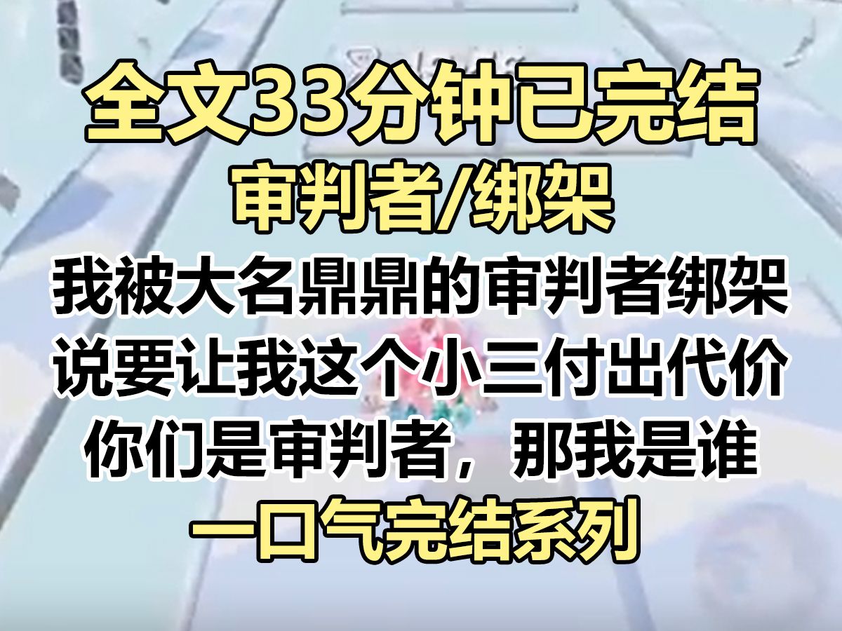 【完结文】我被绑架了. 绑架者自称是大名鼎鼎的审判者. 他们受人所托,要让我这个插足别人婚姻的贱人付出代价...哔哩哔哩bilibili