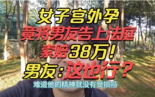 Descargar video: 女子宫外孕，竟向男友索赔38万？法院判了，男友：厚礼谢！