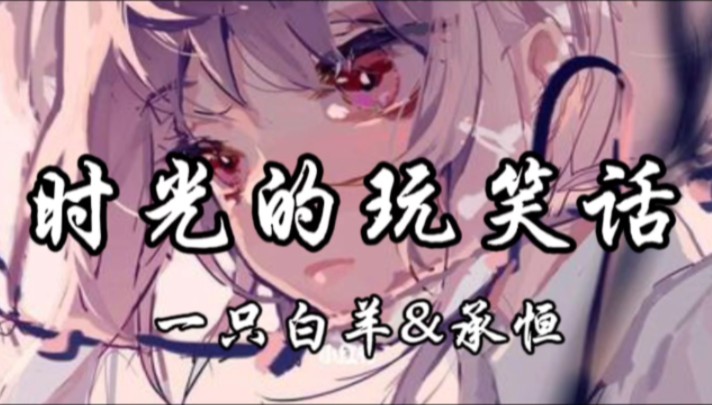 【HiRes无损】一只白羊&承恒《时光的玩笑话》4K纯享版|「冬雪等不到春风就融化,夏蝉等不到秋霜就沙哑,四季是遗憾循环的表达,你会在起风时候想我...