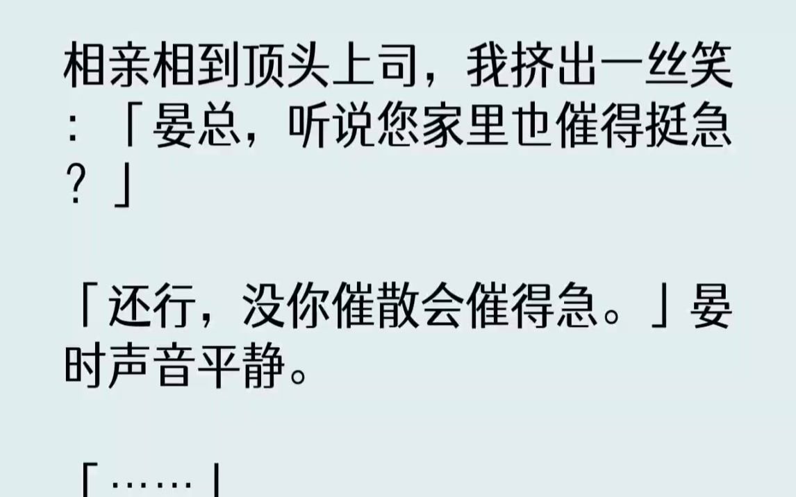 【完结文】相亲相到顶头上司,我挤出一丝笑晏总,听说您家里也催得挺急还行,没你催散...哔哩哔哩bilibili