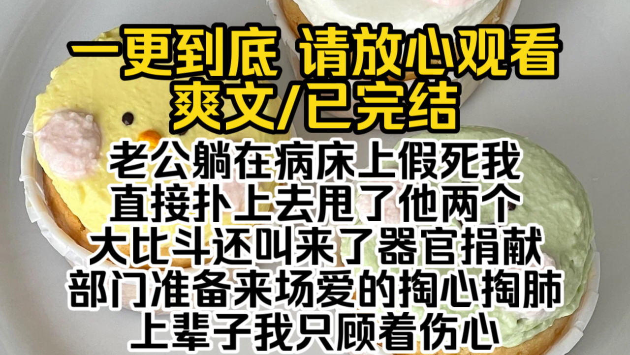 (已完结)老公躺在病床上假死我直接扑上去甩了他两个大比斗还叫来了器官捐献部门准备来场爱的掏心掏肺上辈子我只顾着伤心喝了老公兄弟递过来的水后...