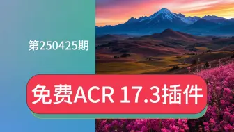 免费分享Adobe Camera Raw 17.3插件下载好怎么安装ACR滤镜安装包最新版独立一键直装升级包资源