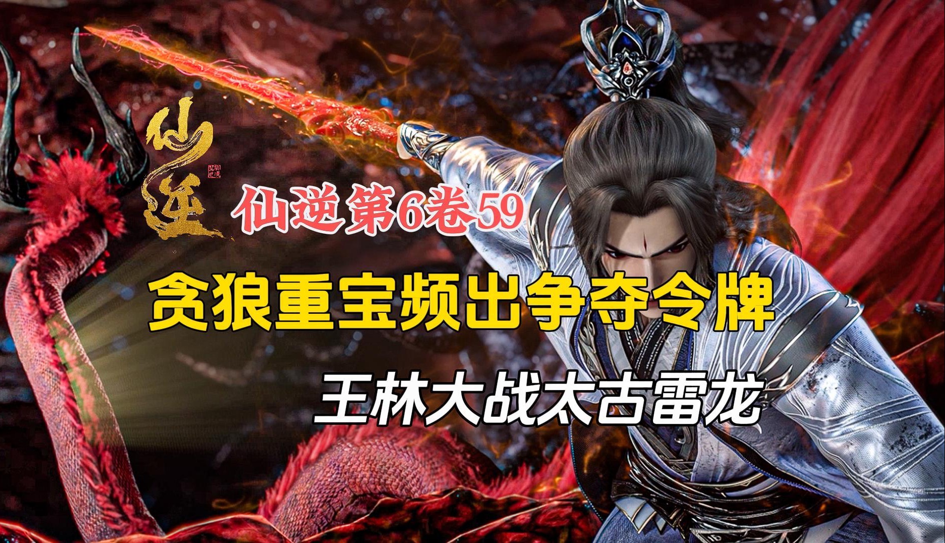 仙逆第6卷59:贪狼重宝频出争夺令牌,王林大战太古雷龙!【纯享版】