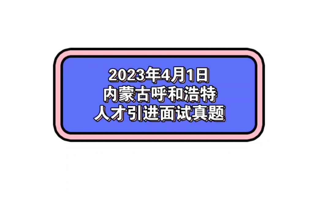 2023年4月1日内蒙古呼和浩特人才引进面试真题哔哩哔哩bilibili