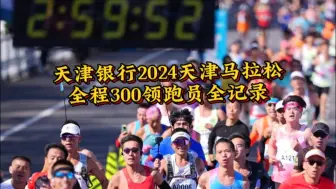 Download Video: 天津银行2024天津马拉松全程300领跑员全记录