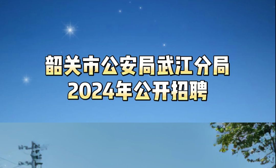 韶关市公安局武江分局2024年公开招聘警务辅助人员哔哩哔哩bilibili