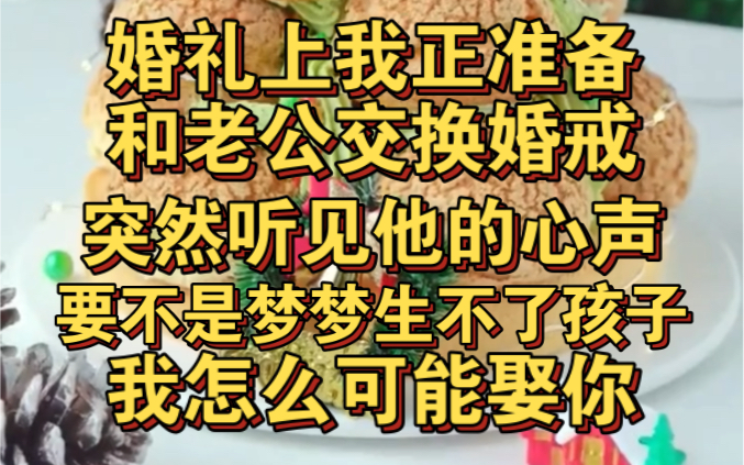 [图]婚礼上我和老公正交换婚戒，却突然听见他心声，要不是梦梦生不了孩子