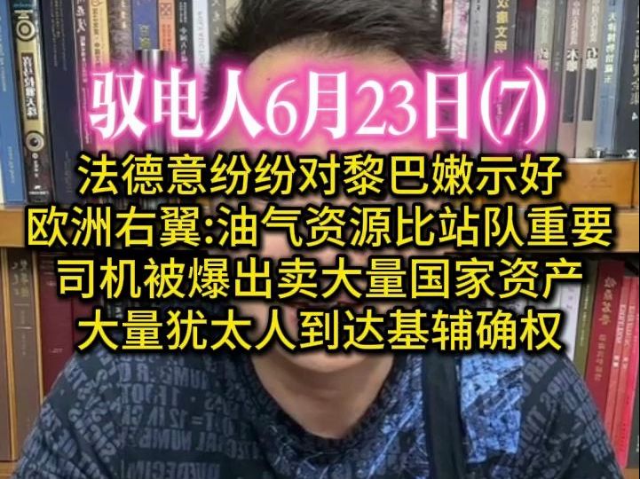 驭电人6月23日(7)法德意纷纷对黎巴嫩示好,欧洲右翼:油气资源比站队重要 /司机被爆出卖大量乌克兰资产,大量犹太人抵达基辅对资产确权哔哩哔哩...