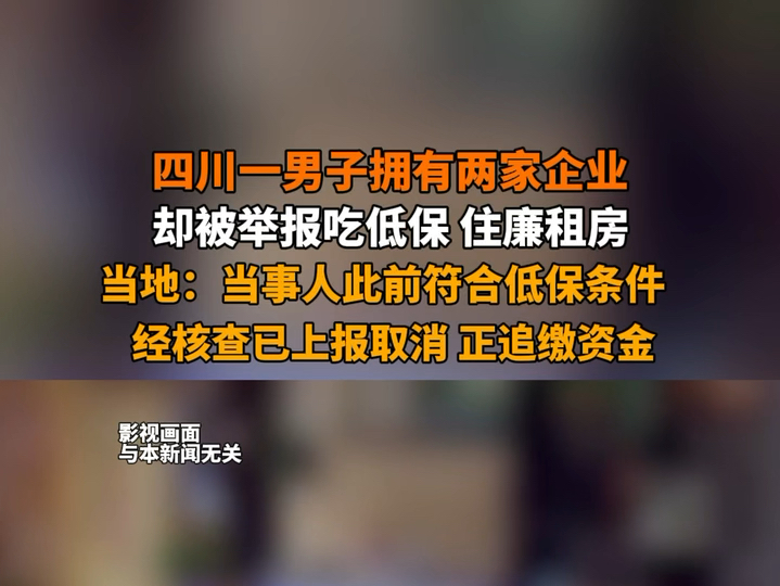 四川一男子拥有两家企业却被举报吃低保住廉租房 当地:当事人此前符合低保条件,经核查已上报取消,正追缴资金.将上报有关部门对其所住廉租房问题进...