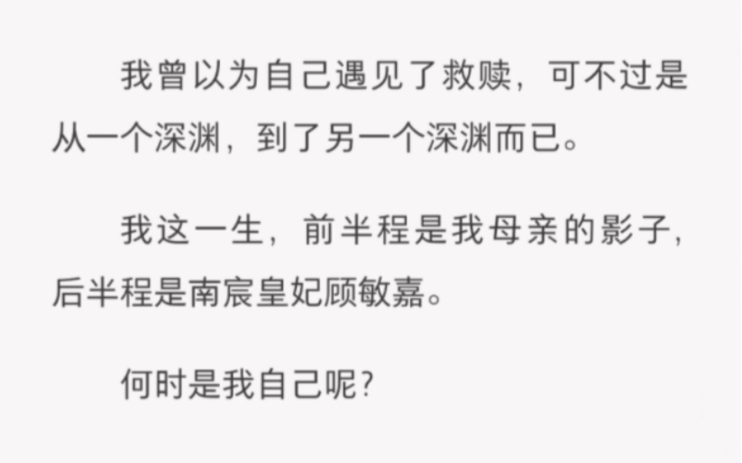 [图]我曾以为自己遇见了救赎，可不过是从一个深渊，到了另一个深渊而已。我这一生，前半程是我母亲的影子，后半程是南宸皇妃顾敏嘉。何时是我自己呢？