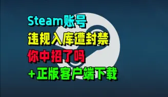 Download Video: Steam账号违规入库遭封禁，你中招了吗？+正版Steam客户端下载