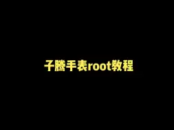 Download Video: 子腾手表root详细教程