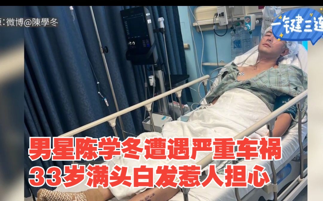 《小时代》男星陈学冬遭遇严重车祸,33岁满头白发惹人担心哔哩哔哩bilibili