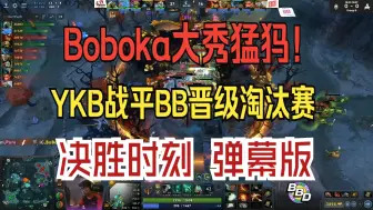 Download Video: Boboka大秀猛犸！YKB战平BB晋级淘汰赛 决胜时刻 弹幕版！