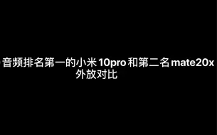 下载视频: DXO音频排名第一的小米10pro和第二名mate20x的外放对比