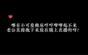 下载视频: 他怎么这么可爱～哼哼唧唧起不来还得被lg哄着强制开机哒～ #识月Oct #cv赵大花 #磕糖