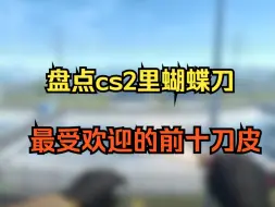 Download Video: 盘点cs2里蝴蝶刀最受欢迎的前十刀皮