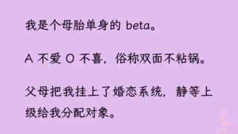 【双男主】（全文已更完）我是个母胎单身的beta，A不爱O不喜。