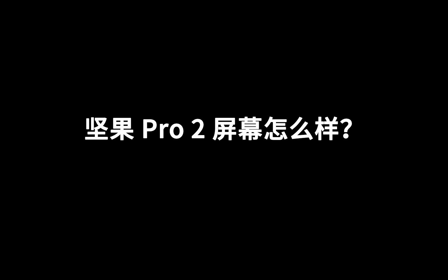 坚果 Pro 2 屏幕怎么样?哔哩哔哩bilibili