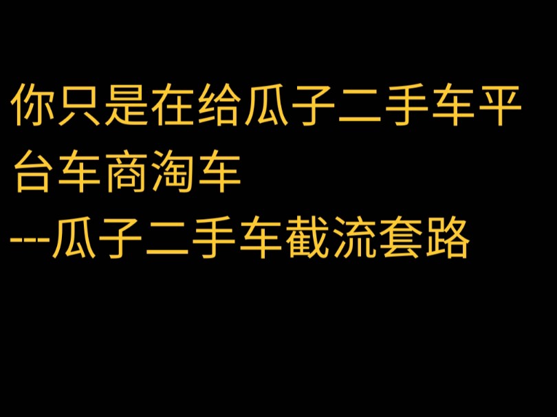 你只是在给瓜子平台和二手车商淘车瓜子二手车套路亲历及揭秘part1哔哩哔哩bilibili