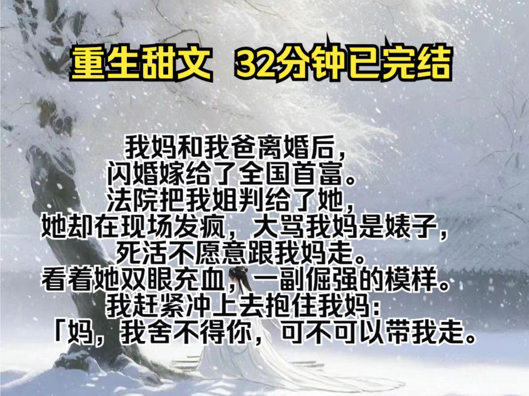 (完结文)我妈和我爸离婚后,闪婚嫁给了全国首富. 法院把我姐判给了她,她却在现场发疯,大骂我妈是婊子,死活不愿意跟我妈走. 看着她双眼充血,...