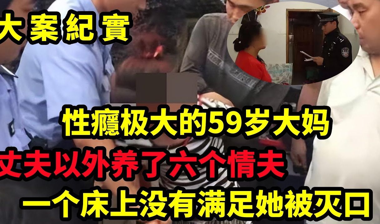 大案纪实|性瘾极大的59岁大妈,丈夫以外养了六个情夫,一个床上没有满足她被灭口!哔哩哔哩bilibili